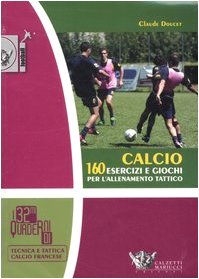 Calcio. 160 esercizi e giochi per l'allenamento tattico. Ediz. illustrata