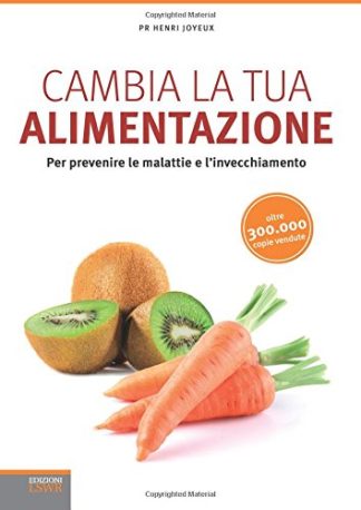 Cambia la tua alimentazione. Per prevenire le malattie e l'invecchiamento