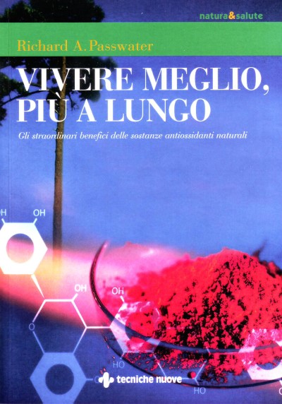Vivere meglio pi&ugrave; a lungo - Gli straordinari benefici delle sostanze antiossidanti naturali