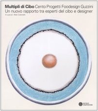Multipli di cibo. Cento progetti foodesign Guzzini. Un nuovo rapporto tra esperti del cibo e designer. Catalogo della mostra (MIlano, 2004). Ediz. italiana e inglese