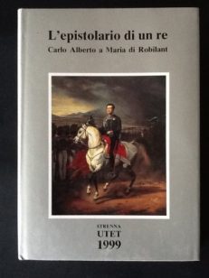 L'epistolario di un re. Carlo Alberto a Maria di Robilant. 1827 - 1844