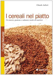 I cereali nel piatto. Un nuovo, gustoso e salutare modo di nutrirsi