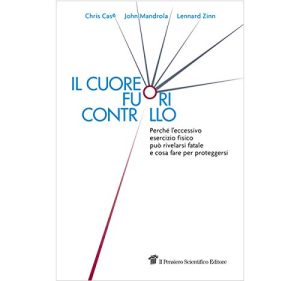 Il cuore fuori controllo. Perché l'eccessivo esercizio fisico può rivelarsi fatale e cosa fare per proteggersi