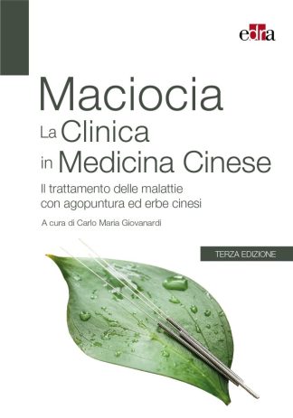 MACIOCIA. La clinica in medicina cinese. Il trattamento delle malattie con agopuntura e erbe cinesi 3.a ed