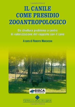 Il canile come presidio zooantropologico. Da struttura problema a centro di valorizzazione del rapporto con il cane. Ediz. illustrata