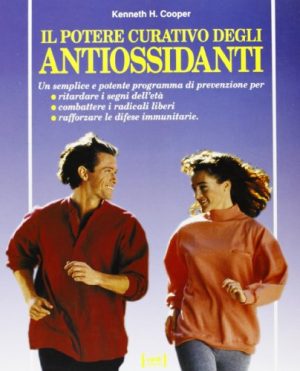Il potere curativo degli antiossidanti. Un progrramma di prevenzione per ritardare i segni dell'età, combattere i radicali liberi e rafforzare le difese immunitarie