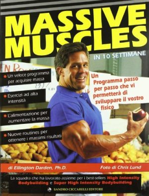 Massive muscles in 10 settimane. Un programma passo per passo che vi permetterà di sviluppare il vostro fisico