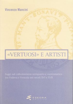 «Vertuosi» antiquari e artisti. Saggi sul collezionismo antiquario e numismatico tra Padova e Venezia nei secoli XVI e XVII
