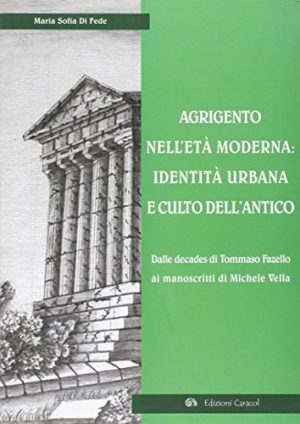 Agrigento nell'età moderna: identità urbana e culto dell'antico. Dalle Decades di Tommaso Fazello ai manoscritti di Michele Vella