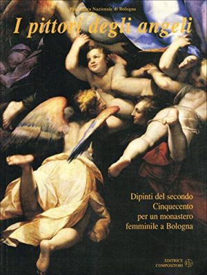 I pittori degli angeli. Dipinti del secondo Cinquecento per un monastero femminile a Bologna