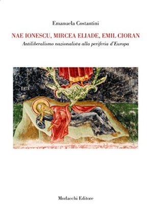 Nae Ionescu, Mircea Eliade, Emil Cioran. Antiliberalismo nazionalista alla periferia d'Europa