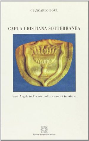 Capua cristiana sotterranea. Sant'Angelo in Formis: cultura, santità, territorio