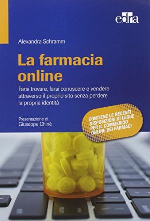 La farmacia online. Farsi trovare, farsi conoscere e vendere attraverso il proprio sito senza perdere la propria identità