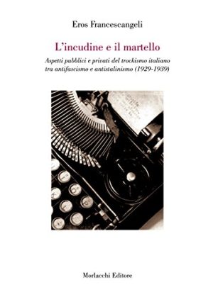 L'incudine e il martello. Aspetti pubblici e privati del trockismo italiano tra antifascismo e antistatalismo (1929-1939)