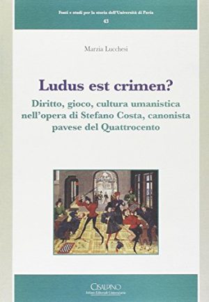 Ludus est crimen? Diritto, gioco, cultura umanistica nell'opera di Stefano Costa, canonista pavese del Quattrocento
