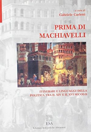 Prima di Machiavelli. Itinerari e linguaggi della politica tra il XIV e il XVI secolo