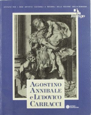 Agostino, Annibale e Ludovico Carracci. Le stampe della Biblioteca Palatina di Parma