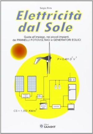 Elettricità dal sole. Guida all'impiego, nei piccoli impianti, dei pannelli fotovoltaici e genratori eolici