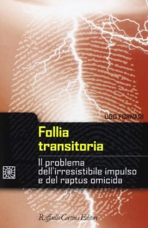 Follia transitoria. Il problema dell'irresistibile impulso e del raptus omicida