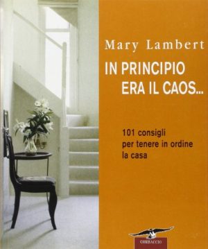 In principio era il caos... 101 consigli per tenere in ordine la casa
