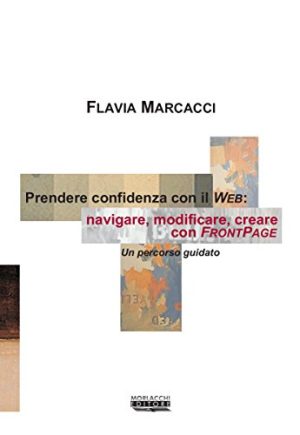 Prendere confidenza con il Web. Navigare, modificare, creare con FrontPage. Un percorso guidato