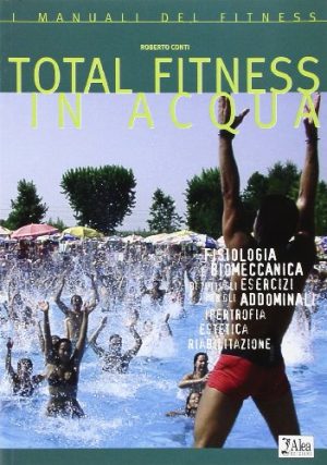 Total fitness in acqua. Fisiologia, biomeccanica di tutti gli esercizi per gli addominali, ipertrofia, estetica, riabilitazione