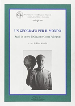 Un geografo per il mondo. Studi in onore di Giacomo Corna Pellegrini