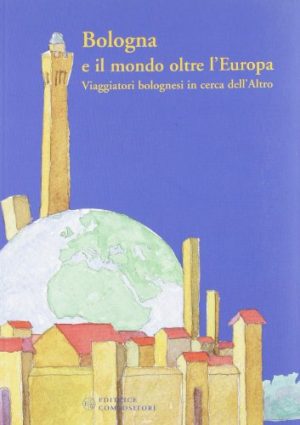 Bologna e il mondo oltre l'Europa. Viaggiatori bolognesi in cerca dell'altro