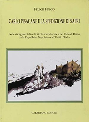 Carlo Pisacane e la spedizione di Sapri. Lotte risorgimentali nel Cilento meridionale e nel Vallo di Diano dalla Repubblica napoletana all'unità d'Italia