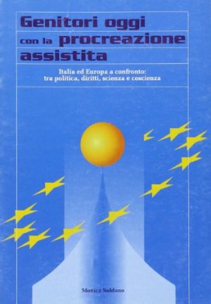 Genitori oggi con la procreazione assistita. Italia ed Europa a confronto: tra politica, diritti, scienza e coscienza
