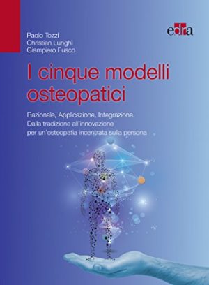 I cinque modelli osteopatici. Razionale, applicazione, integrazione. Dalla tradizione all'innovazione per un'osteopatia incentrata sulla persona