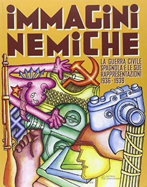 Immagini nemiche. La guerra civile spagnola e le sue rappresentazioni (1936-1939)