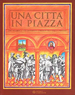 Una città in piazza. Comunicazione e vita quotidiana a Bologna tra Cinque e Seicento. Catalogo della mostra