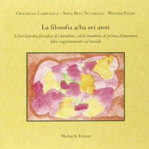 La filosofia a/ha sei anni. L'enciclopedia filosofica dei bambini e delle bambine di prima elementare. Idee-ragionamenti sul mondo