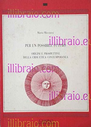 Per un possibile futuro. Origini e prospettive della crisi etica contemporanea