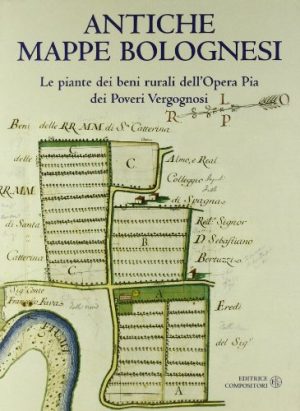 Antiche mappe bolognesi. Le piante dei beni rurali dell'Opera pia dei Poveri Vergognosi