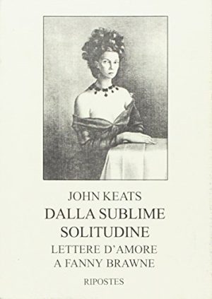 Dalla sublime solitudine. Lettere d'amore a Fanny Brawne (rist. anast. 1925)