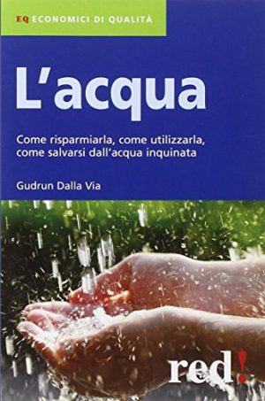 L'acqua. Come risparmiarla, come utilizzarla, come salvarsi dall'acqua inquinata