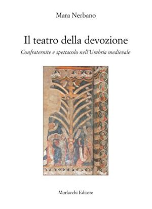 Il teatro della devozione. Confraternite e spettacolo nell'Umbria medievale