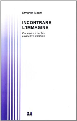 Incontrare l'immagine. Per sapere e per fare. Prospettive didattiche