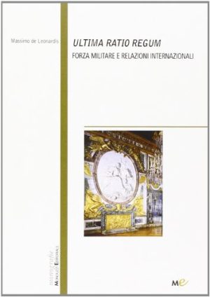 Ultima ratio regum. Forza militare e relazioni internazionali