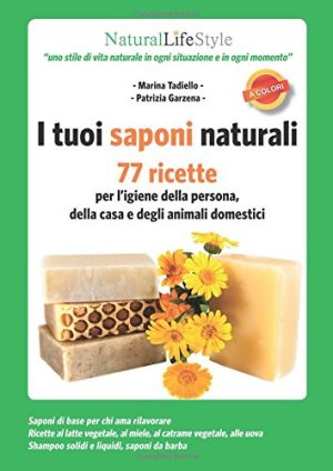 I tuoi saponi naturali. 77 ricette per l'igiene della persona, della casa e degli animali domestici