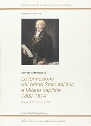 La formazione del primo Stato italiano e Milano capitale 1802-1814. Convegno internazionale (Milano, 13-16 novembre 2002)