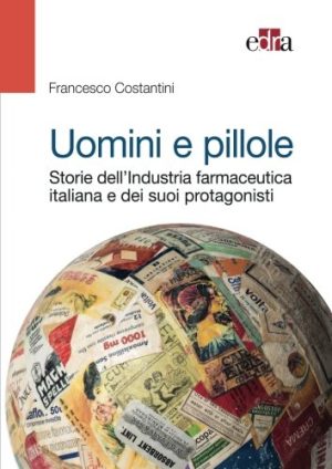 Uomini e pillole. Storie dell'industria farmaceutica italiana e dei suoi protagonisti