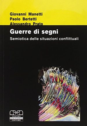Guerre di segni. Semiotica delle situazioni conflittuali. Atti del 30º Convegno dell'Associazione italiana di studi semiotici (Castiglioncello, 8-10 novembre 2002)