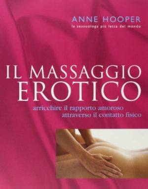 Il massaggio erotico. Arricchire il rapporto amoroso attraverso il contatto fisico