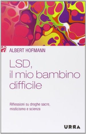 LSD, il mio bambino difficile. Riflessioni su droghe sacre, misticismo e scienza