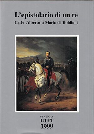 L'Epistolario Di Un Re : Carlo Alberto A Maria Di Robilant 1827-1844.