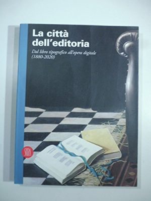 Le citta' dell'editoria. Dal libro tipografico all'opera digitale (1880-2020)