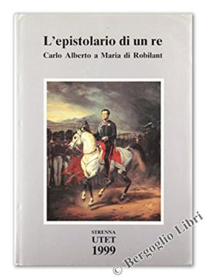 L'EPISTOLARIO DI UN RE. Carlo Alberto a Maria di Robilant 1827-1844.
